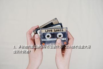 3、茅臺酒的最正確保存方法是什么？怎么做才能最大限度防止跑酒？