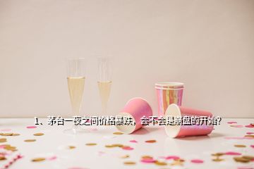 1、茅臺(tái)一夜之間價(jià)格暴跌，會(huì)不會(huì)是崩盤的開始？