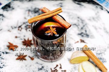 2、2000年的茅臺(tái)，不知現(xiàn)在值多少！有知道的嗎！謝謝？