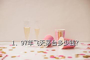 1、97年飛天茅臺多少錢？