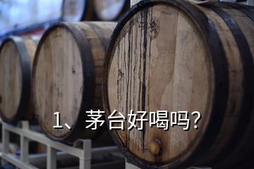 1、茅臺(tái)好喝嗎？