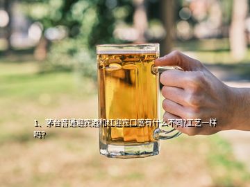 1、茅臺(tái)普通迎賓酒和紅迎賓口感有什么不同?工藝一樣嗎？