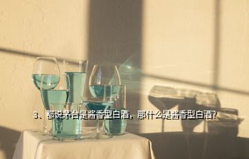 3、都說茅臺是醬香型白酒，那什么是醬香型白酒？