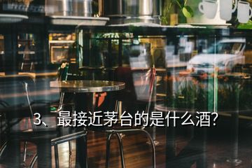 3、最接近茅臺(tái)的是什么酒？