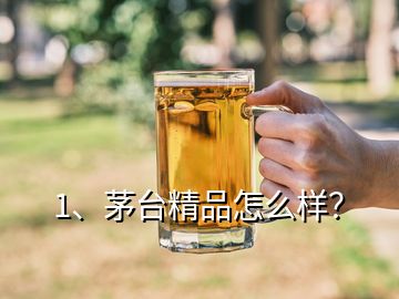 1、茅臺精品怎么樣？