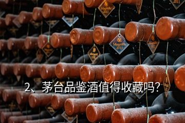 2、茅臺品鑒酒值得收藏嗎？