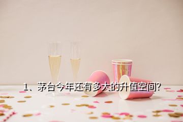 1、茅臺今年還有多大的升值空間？