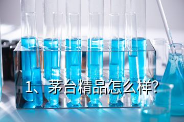 1、茅臺精品怎么樣？