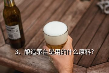 3、釀造茅臺是用的什么原料？