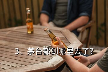 3、茅臺(tái)都到哪里去了？