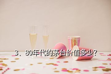 3、80年代的茅臺(tái)價(jià)值多少？