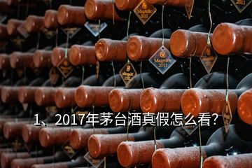 1、2017年茅臺酒真假怎么看？