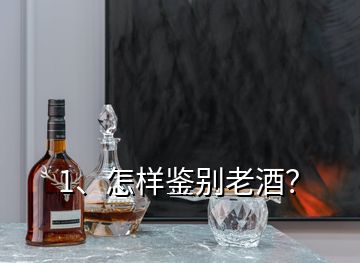 1、怎樣鑒別老酒？