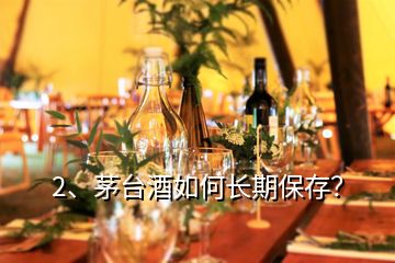 2、茅臺酒如何長期保存？