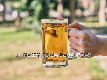 3、茅臺(tái)王子醬香經(jīng)典適合長(zhǎng)期收藏嗎？