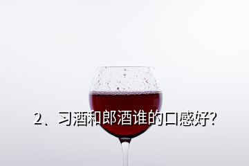 2、習(xí)酒和郎酒誰的口感好？