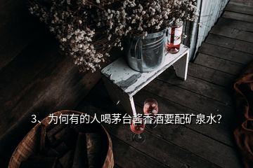 3、為何有的人喝茅臺醬香酒要配礦泉水？