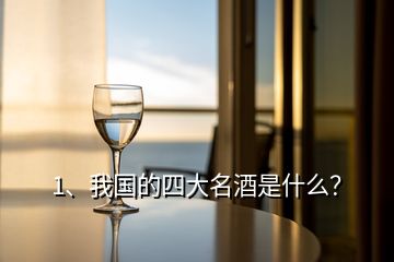 1、我國的四大名酒是什么？