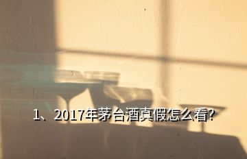 1、2017年茅臺(tái)酒真假怎么看？