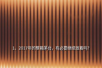 1、2017年的整箱茅臺(tái)，有必要繼續(xù)放著嗎？