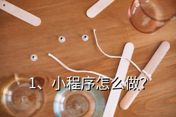 1、小程序怎么做？