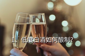 1、低度白酒如何釀制？