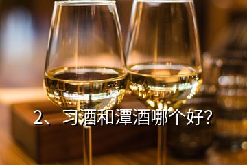 2、習酒和潭酒哪個好？