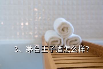 3、茅臺王子酒怎么樣？