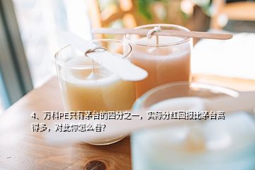 4、萬科PE只有茅臺(tái)的四分之一，實(shí)際分紅回報(bào)比茅臺(tái)高得多，對(duì)此你怎么看？