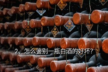 2、怎么鑒別一瓶白酒的好壞？