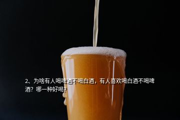 2、為啥有人喝啤酒不喝白酒，有人喜歡喝白酒不喝啤酒？哪一種好喝？