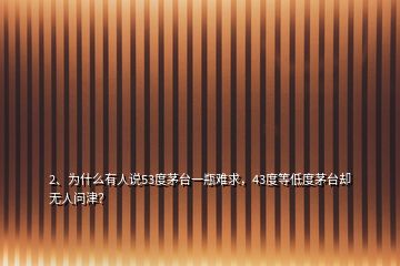 2、為什么有人說(shuō)53度茅臺(tái)一瓶難求，43度等低度茅臺(tái)卻無(wú)人問津？