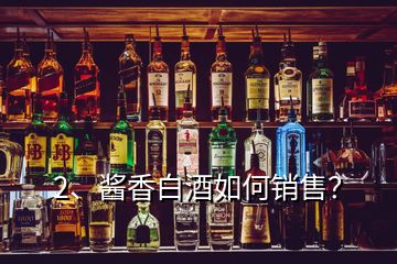 2、醬香白酒如何銷售？