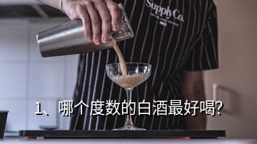 1、哪個(gè)度數(shù)的白酒最好喝？