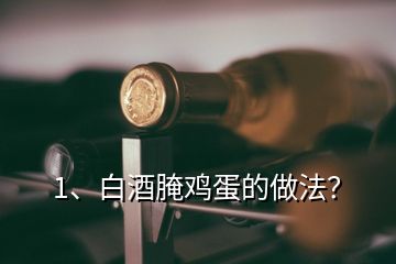 1、白酒腌雞蛋的做法？