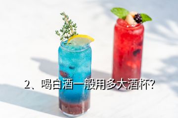 2、喝白酒一般用多大酒杯？