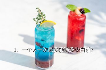 1、一個(gè)人一次最多能喝多少白酒？