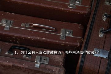 1、為什么有人喜歡收藏白酒，哪些白酒值得收藏？