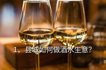 1、縣城如何做酒水生意？