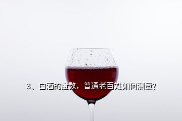 3、白酒的度數(shù)，普通老百姓如何測量？