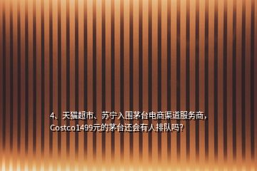 4、天貓超市、蘇寧入圍茅臺電商渠道服務(wù)商，Costco1499元的茅臺還會有人排隊嗎？