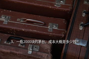 3、一瓶2000塊的茅臺(tái)，成本大概是多少錢？