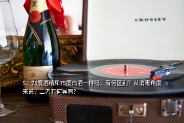 5、75度酒精和75度白酒一樣嗎，有何區(qū)別？從消毒角度來說，二者有何異同？