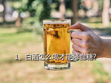 1、白酒怎么喝才能降血糖？