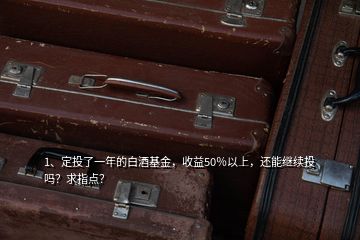 1、定投了一年的白酒基金，收益50％以上，還能繼續(xù)投嗎？求指點(diǎn)？