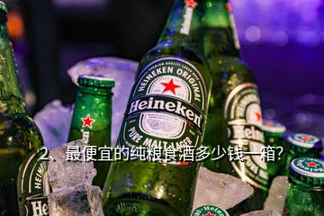 2、最便宜的純糧食酒多少錢(qián)一箱？