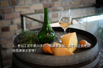 2、老公工資年薪20多萬(wàn)，我娘家沒(méi)錢，能不能讓我老公給我弟弟買套樓？