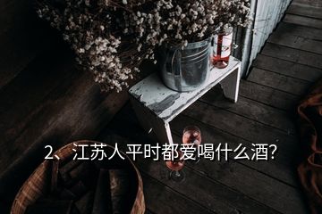 2、江蘇人平時都愛喝什么酒？