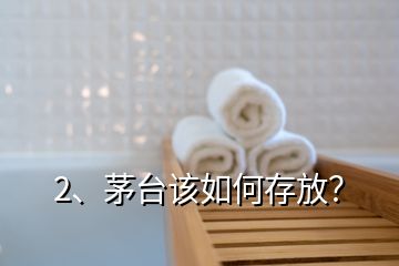 2、茅臺該如何存放？