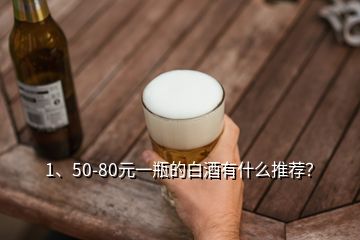 1、50-80元一瓶的白酒有什么推薦？